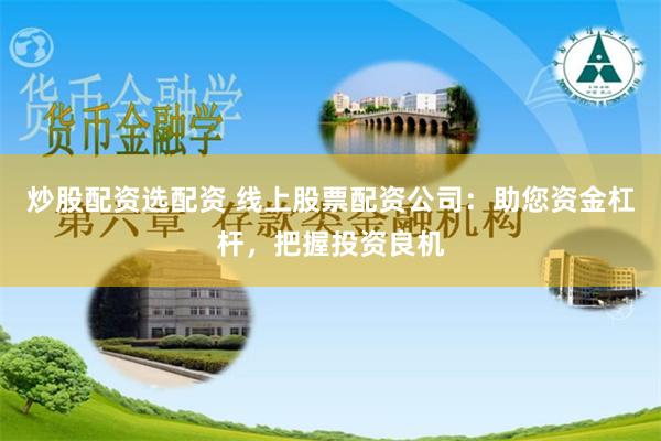 炒股配资选配资 线上股票配资公司：助您资金杠杆，把握投资良机